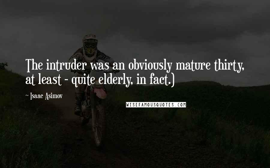 Isaac Asimov Quotes: The intruder was an obviously mature thirty, at least - quite elderly, in fact.)