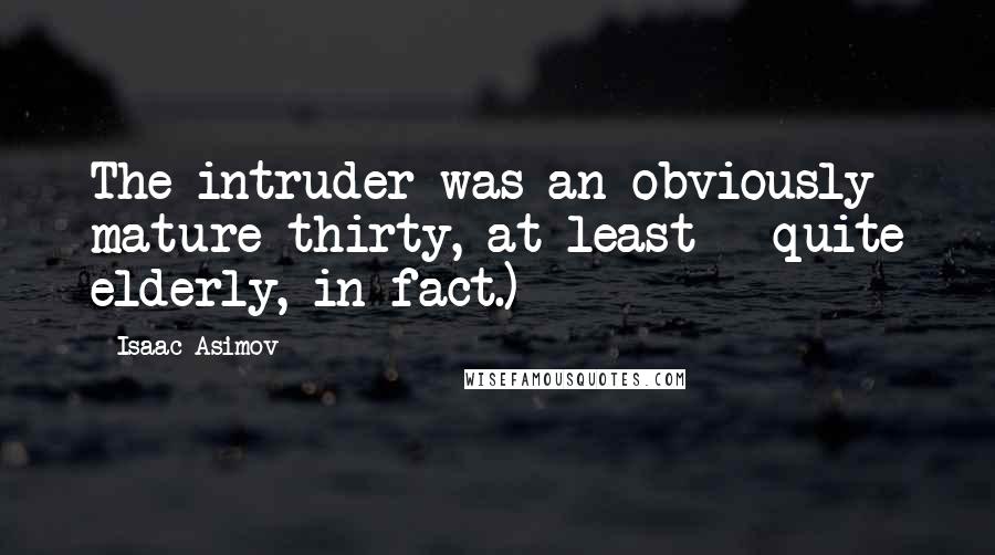 Isaac Asimov Quotes: The intruder was an obviously mature thirty, at least - quite elderly, in fact.)