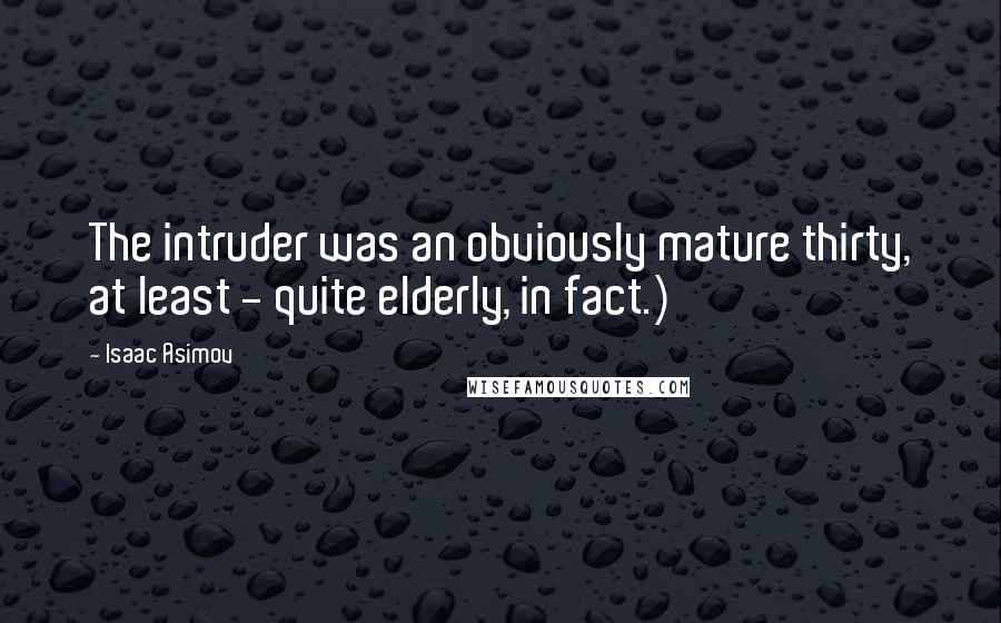 Isaac Asimov Quotes: The intruder was an obviously mature thirty, at least - quite elderly, in fact.)