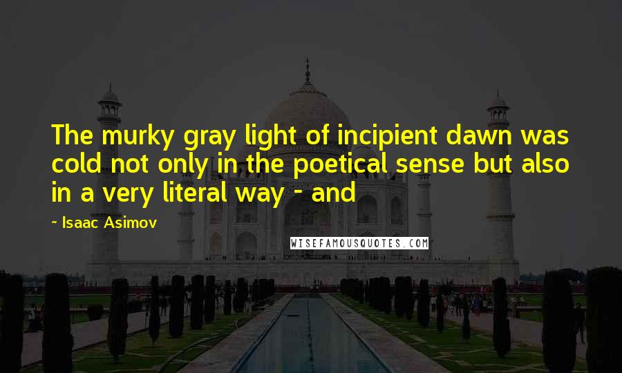 Isaac Asimov Quotes: The murky gray light of incipient dawn was cold not only in the poetical sense but also in a very literal way - and