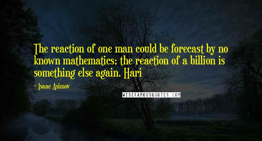 Isaac Asimov Quotes: The reaction of one man could be forecast by no known mathematics; the reaction of a billion is something else again. Hari