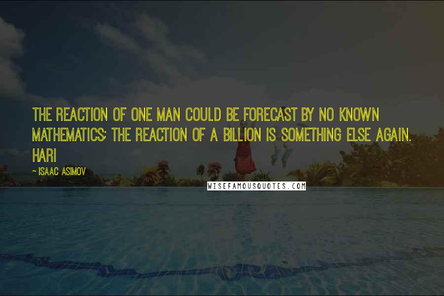 Isaac Asimov Quotes: The reaction of one man could be forecast by no known mathematics; the reaction of a billion is something else again. Hari