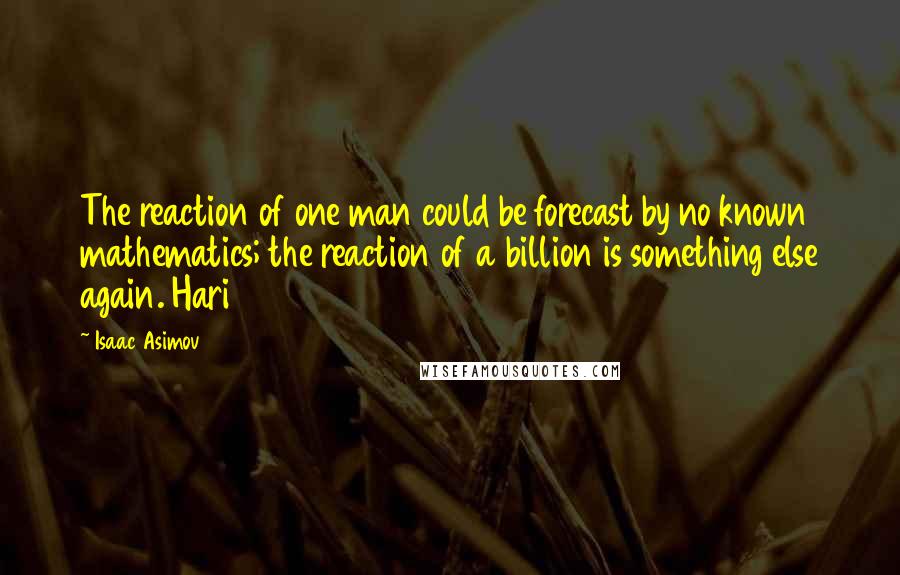 Isaac Asimov Quotes: The reaction of one man could be forecast by no known mathematics; the reaction of a billion is something else again. Hari