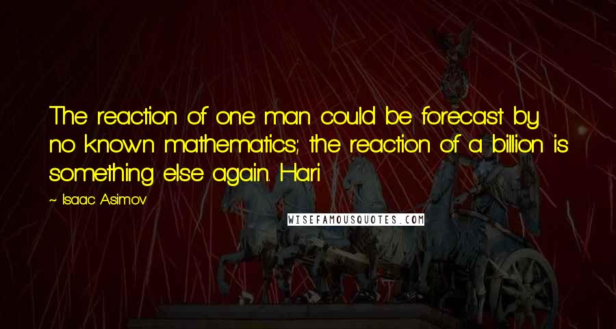 Isaac Asimov Quotes: The reaction of one man could be forecast by no known mathematics; the reaction of a billion is something else again. Hari