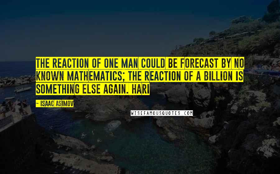 Isaac Asimov Quotes: The reaction of one man could be forecast by no known mathematics; the reaction of a billion is something else again. Hari