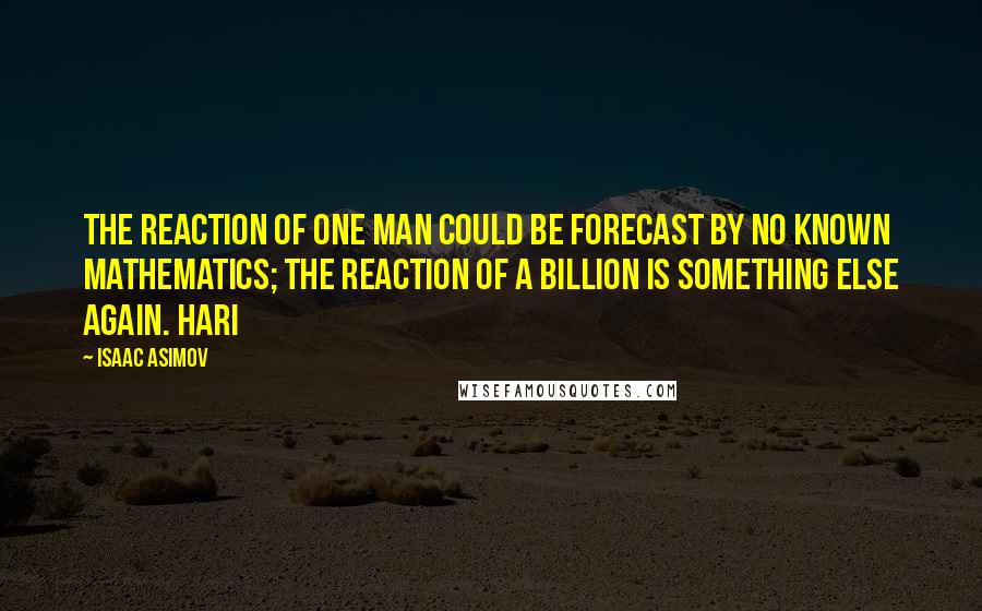 Isaac Asimov Quotes: The reaction of one man could be forecast by no known mathematics; the reaction of a billion is something else again. Hari
