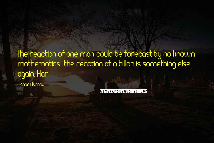 Isaac Asimov Quotes: The reaction of one man could be forecast by no known mathematics; the reaction of a billion is something else again. Hari