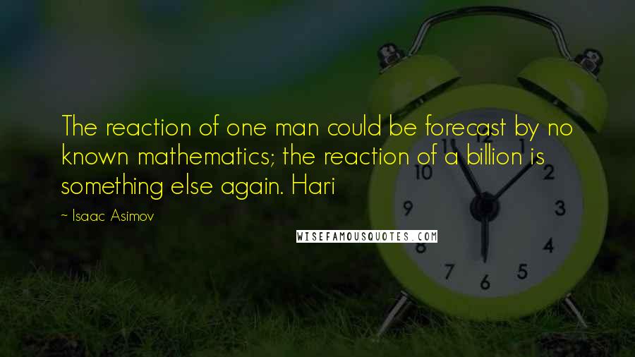 Isaac Asimov Quotes: The reaction of one man could be forecast by no known mathematics; the reaction of a billion is something else again. Hari