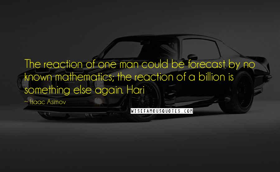 Isaac Asimov Quotes: The reaction of one man could be forecast by no known mathematics; the reaction of a billion is something else again. Hari