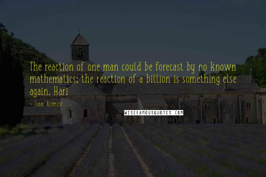 Isaac Asimov Quotes: The reaction of one man could be forecast by no known mathematics; the reaction of a billion is something else again. Hari