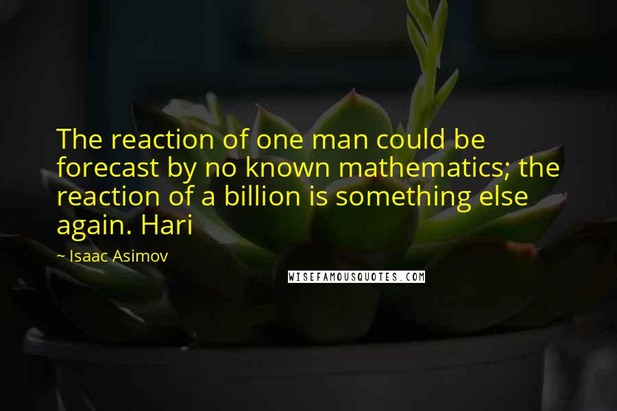 Isaac Asimov Quotes: The reaction of one man could be forecast by no known mathematics; the reaction of a billion is something else again. Hari