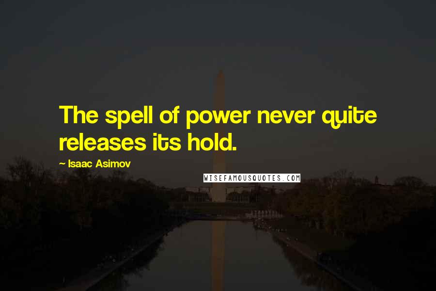Isaac Asimov Quotes: The spell of power never quite releases its hold.