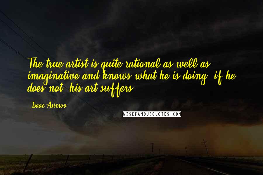 Isaac Asimov Quotes: The true artist is quite rational as well as imaginative and knows what he is doing; if he does not, his art suffers.