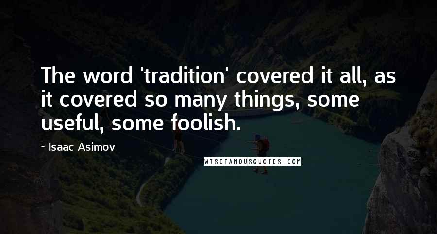 Isaac Asimov Quotes: The word 'tradition' covered it all, as it covered so many things, some useful, some foolish.