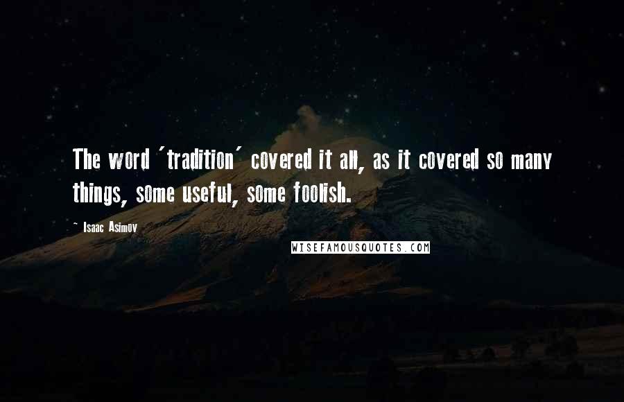 Isaac Asimov Quotes: The word 'tradition' covered it all, as it covered so many things, some useful, some foolish.