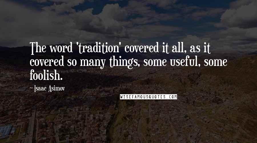 Isaac Asimov Quotes: The word 'tradition' covered it all, as it covered so many things, some useful, some foolish.