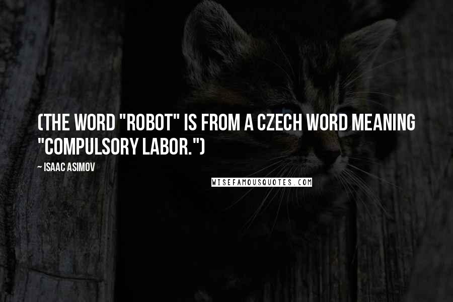 Isaac Asimov Quotes: (The word "robot" is from a Czech word meaning "compulsory labor.")