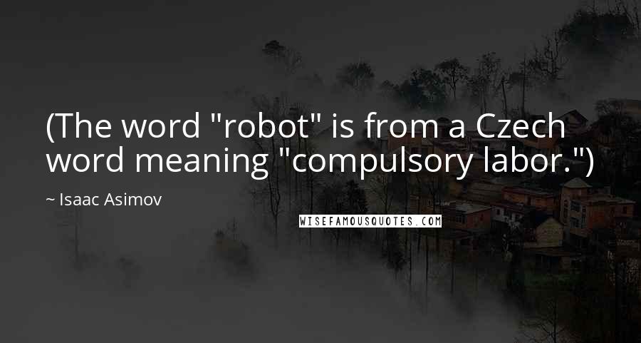 Isaac Asimov Quotes: (The word "robot" is from a Czech word meaning "compulsory labor.")