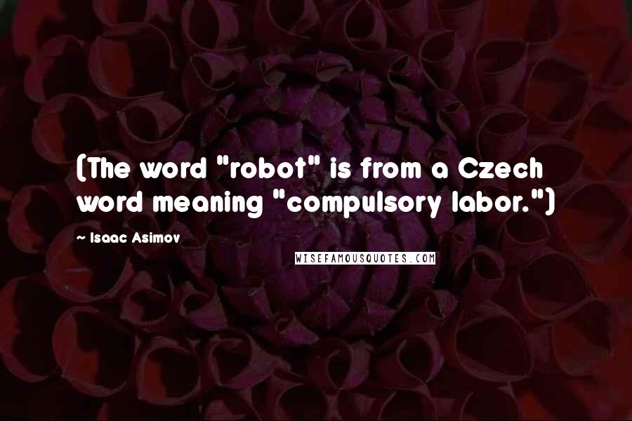 Isaac Asimov Quotes: (The word "robot" is from a Czech word meaning "compulsory labor.")