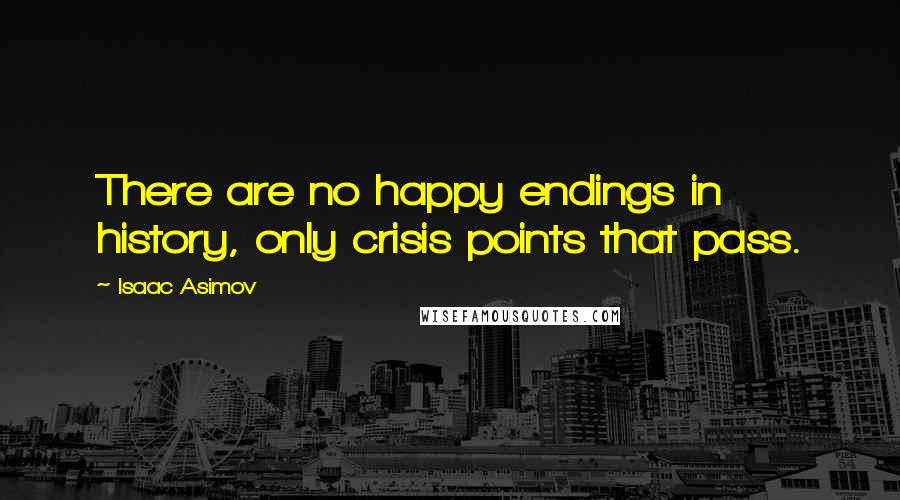 Isaac Asimov Quotes: There are no happy endings in history, only crisis points that pass.