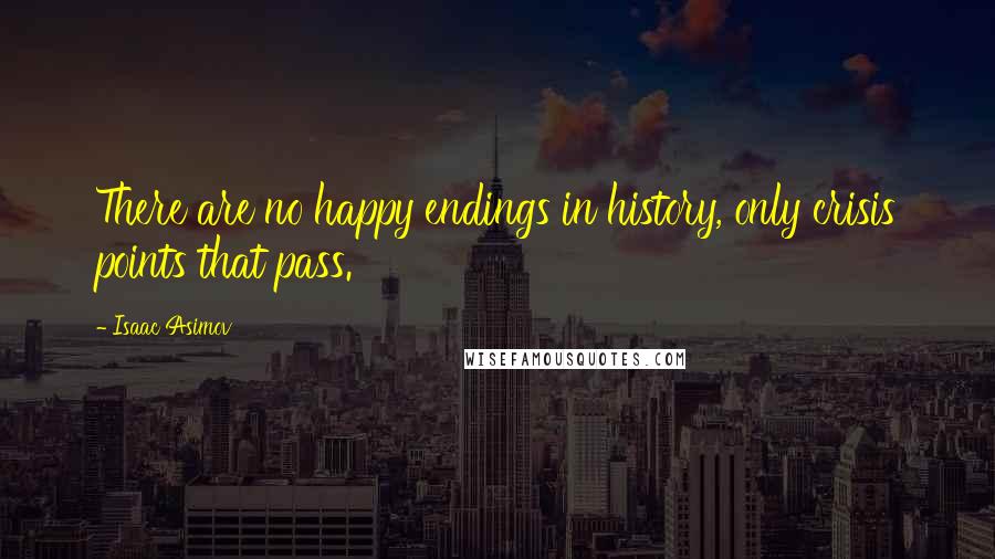 Isaac Asimov Quotes: There are no happy endings in history, only crisis points that pass.