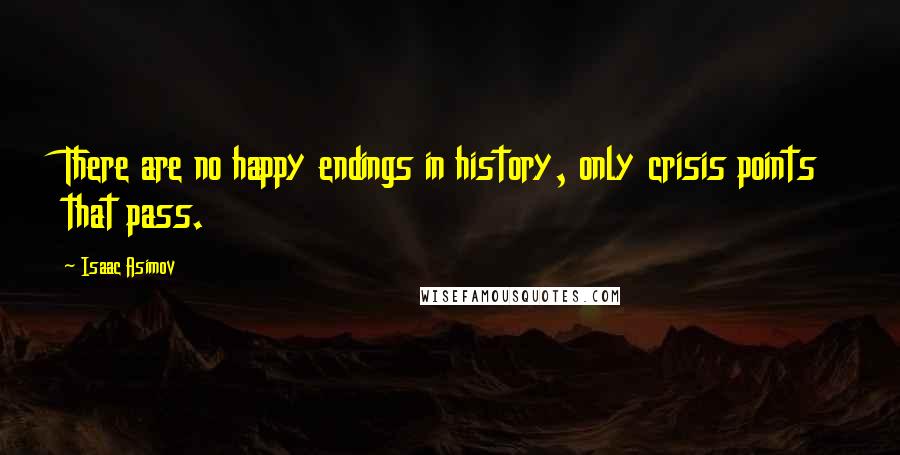 Isaac Asimov Quotes: There are no happy endings in history, only crisis points that pass.