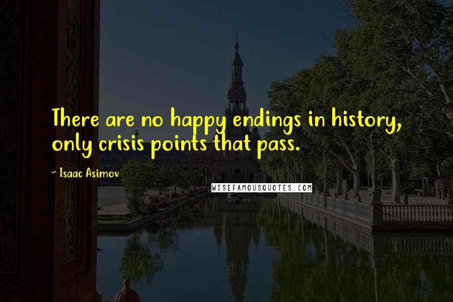 Isaac Asimov Quotes: There are no happy endings in history, only crisis points that pass.