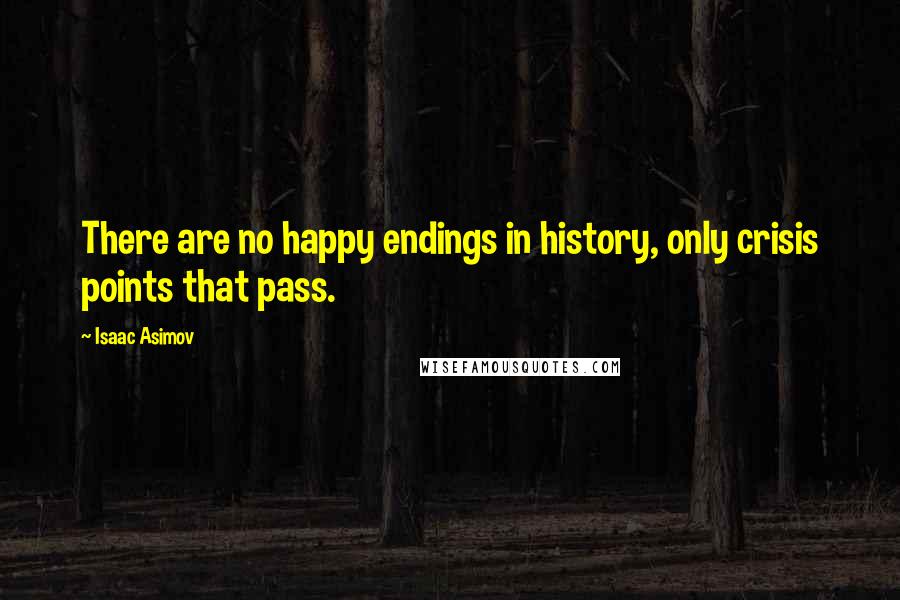 Isaac Asimov Quotes: There are no happy endings in history, only crisis points that pass.