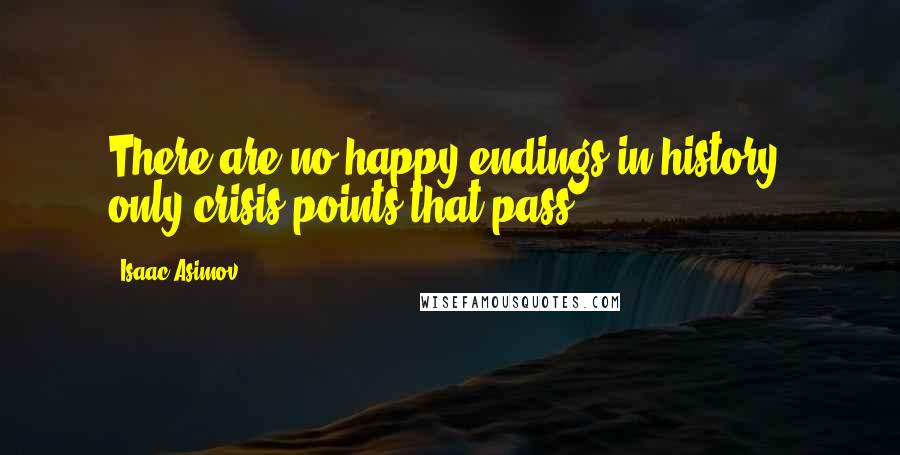 Isaac Asimov Quotes: There are no happy endings in history, only crisis points that pass.