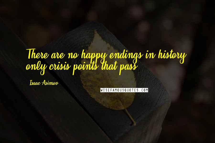 Isaac Asimov Quotes: There are no happy endings in history, only crisis points that pass.