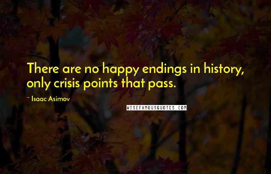 Isaac Asimov Quotes: There are no happy endings in history, only crisis points that pass.