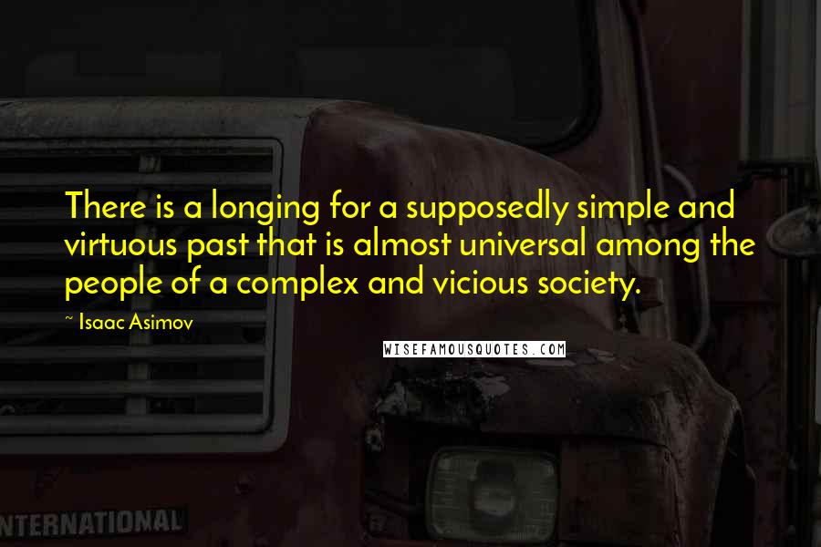 Isaac Asimov Quotes: There is a longing for a supposedly simple and virtuous past that is almost universal among the people of a complex and vicious society.