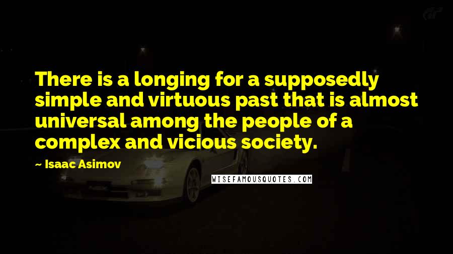 Isaac Asimov Quotes: There is a longing for a supposedly simple and virtuous past that is almost universal among the people of a complex and vicious society.