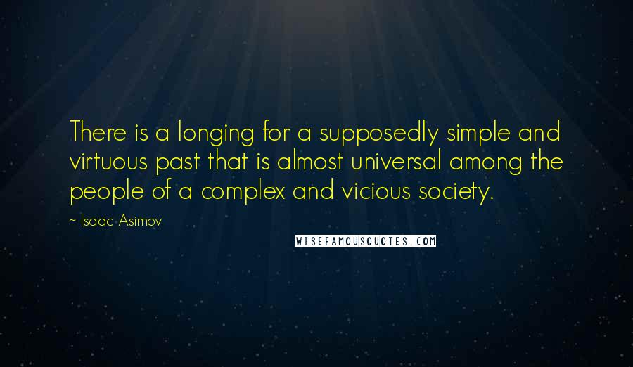 Isaac Asimov Quotes: There is a longing for a supposedly simple and virtuous past that is almost universal among the people of a complex and vicious society.