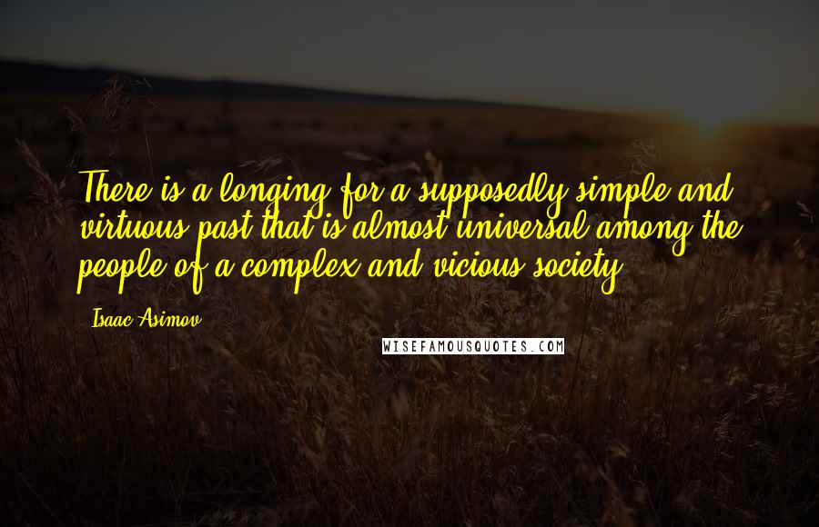 Isaac Asimov Quotes: There is a longing for a supposedly simple and virtuous past that is almost universal among the people of a complex and vicious society.