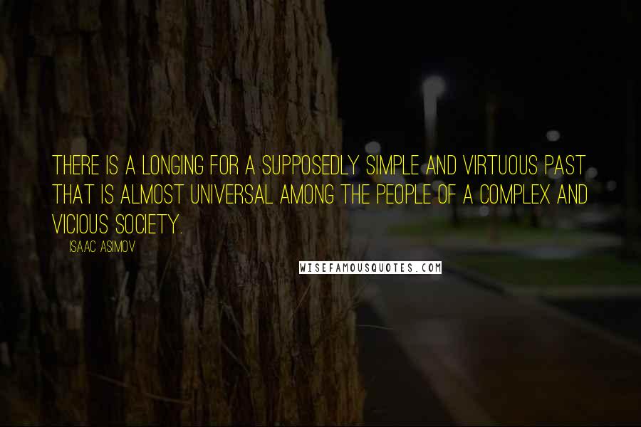 Isaac Asimov Quotes: There is a longing for a supposedly simple and virtuous past that is almost universal among the people of a complex and vicious society.