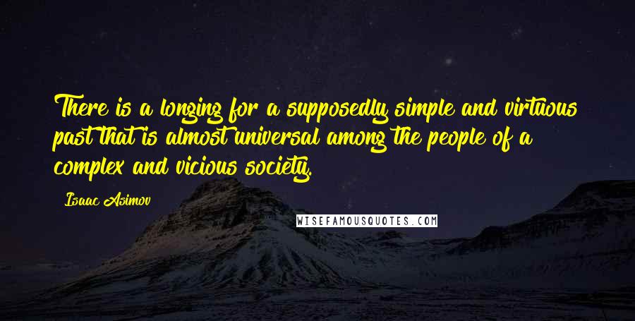 Isaac Asimov Quotes: There is a longing for a supposedly simple and virtuous past that is almost universal among the people of a complex and vicious society.