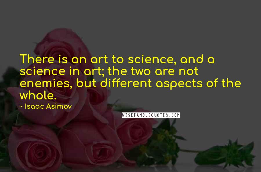 Isaac Asimov Quotes: There is an art to science, and a science in art; the two are not enemies, but different aspects of the whole.