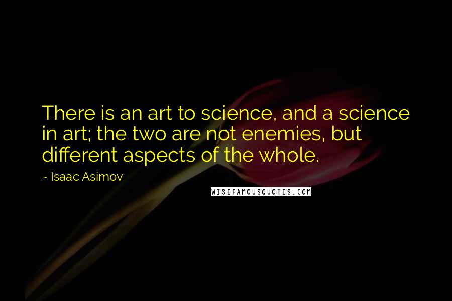 Isaac Asimov Quotes: There is an art to science, and a science in art; the two are not enemies, but different aspects of the whole.