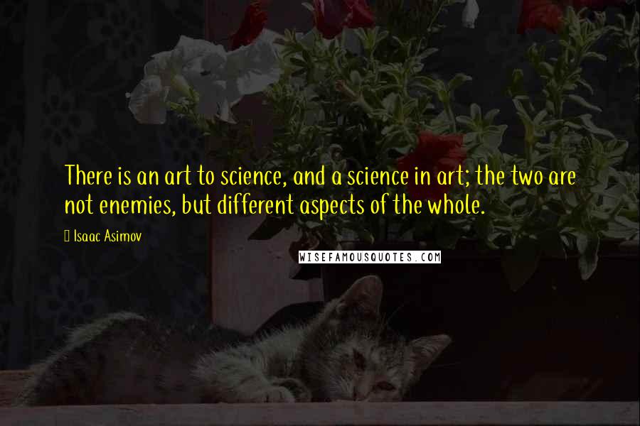 Isaac Asimov Quotes: There is an art to science, and a science in art; the two are not enemies, but different aspects of the whole.