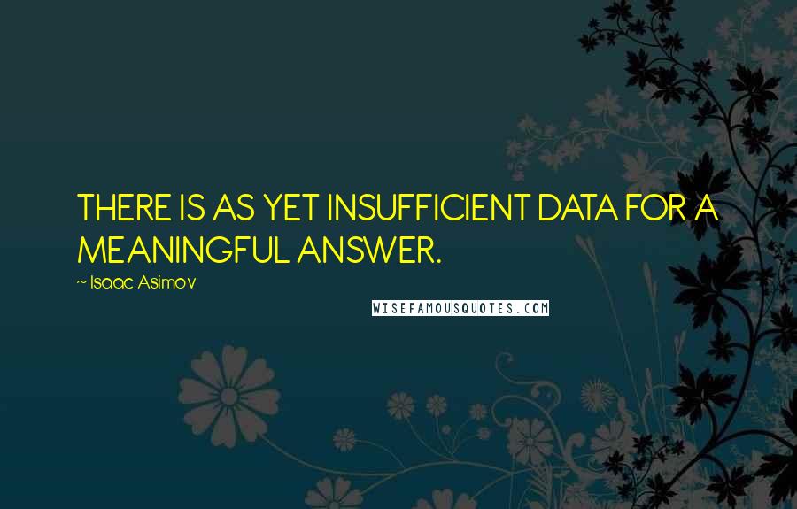 Isaac Asimov Quotes: THERE IS AS YET INSUFFICIENT DATA FOR A MEANINGFUL ANSWER.