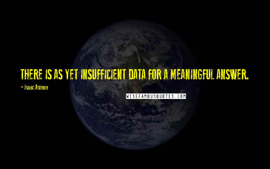 Isaac Asimov Quotes: THERE IS AS YET INSUFFICIENT DATA FOR A MEANINGFUL ANSWER.