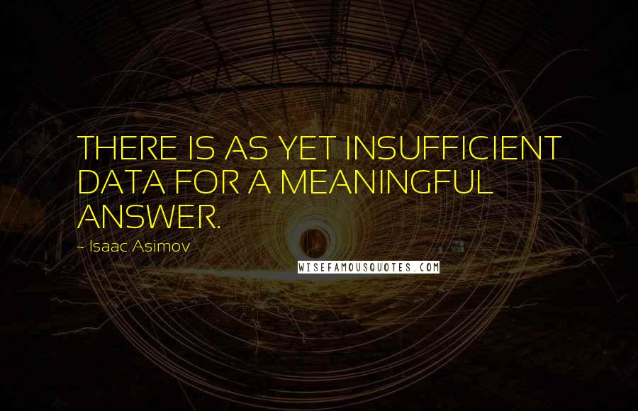 Isaac Asimov Quotes: THERE IS AS YET INSUFFICIENT DATA FOR A MEANINGFUL ANSWER.