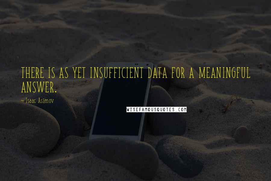 Isaac Asimov Quotes: THERE IS AS YET INSUFFICIENT DATA FOR A MEANINGFUL ANSWER.