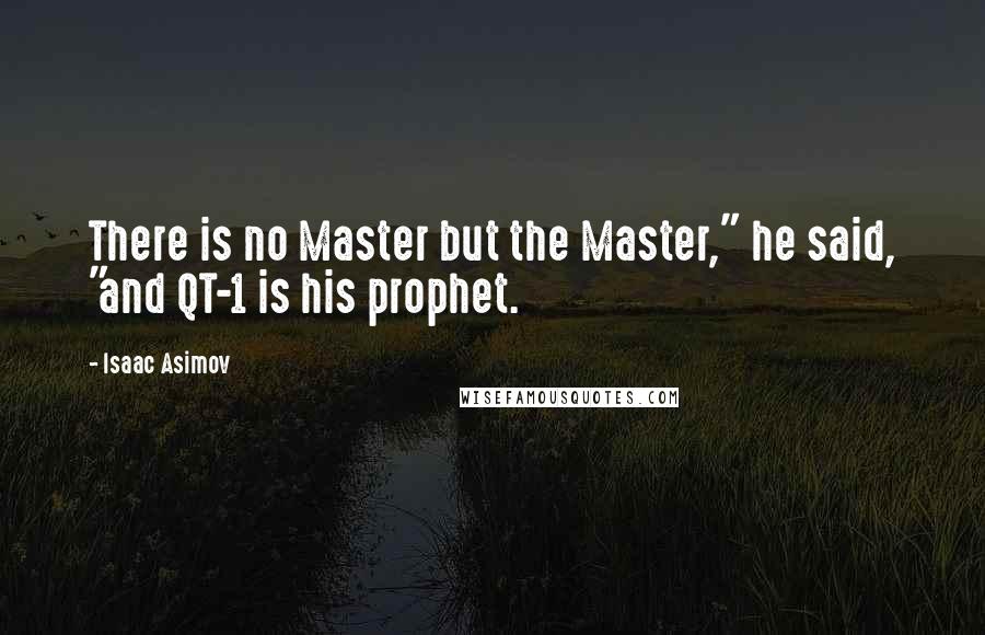 Isaac Asimov Quotes: There is no Master but the Master," he said, "and QT-1 is his prophet.