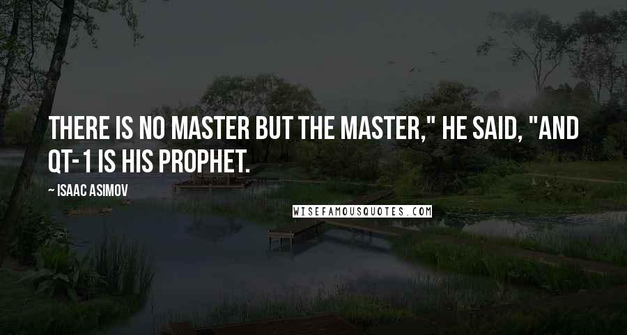 Isaac Asimov Quotes: There is no Master but the Master," he said, "and QT-1 is his prophet.