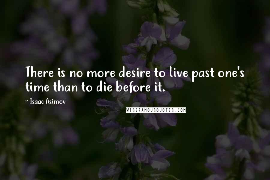 Isaac Asimov Quotes: There is no more desire to live past one's time than to die before it.