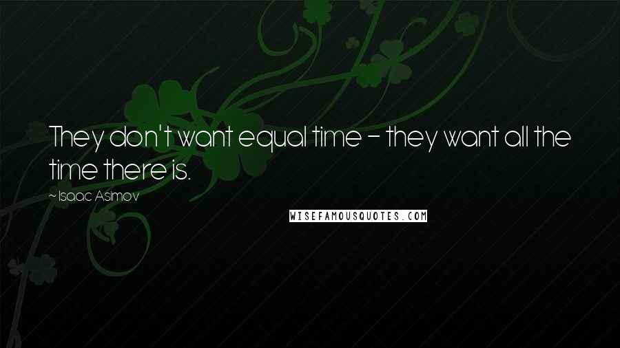 Isaac Asimov Quotes: They don't want equal time - they want all the time there is.