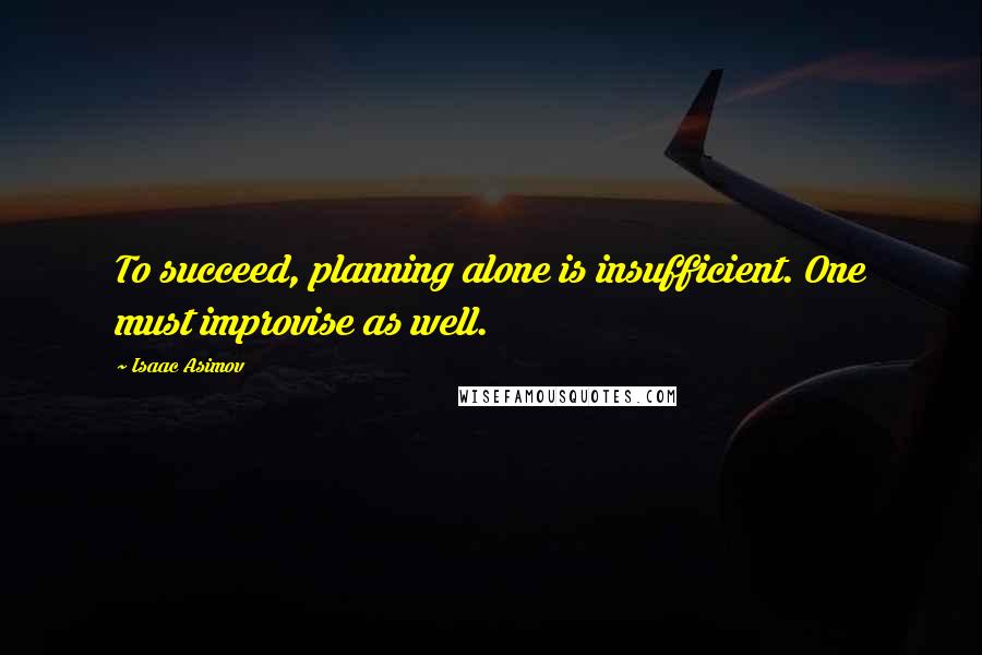 Isaac Asimov Quotes: To succeed, planning alone is insufficient. One must improvise as well.