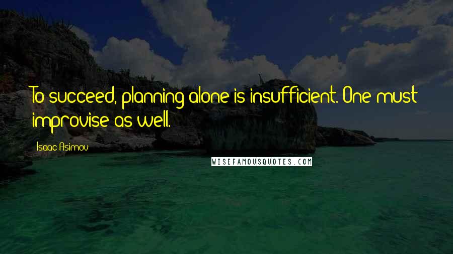 Isaac Asimov Quotes: To succeed, planning alone is insufficient. One must improvise as well.